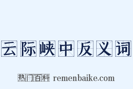 云际峡中反义词是什么意思的图片